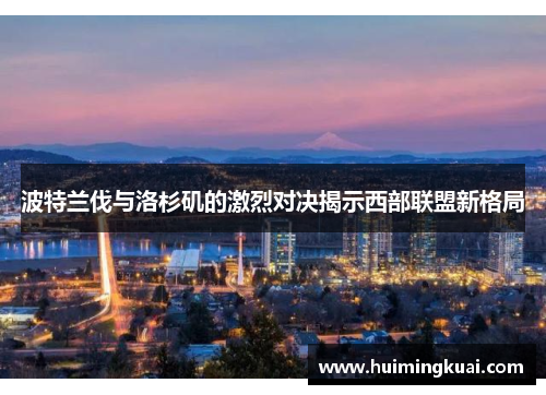 波特兰伐与洛杉矶的激烈对决揭示西部联盟新格局