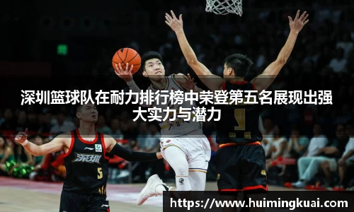 深圳篮球队在耐力排行榜中荣登第五名展现出强大实力与潜力