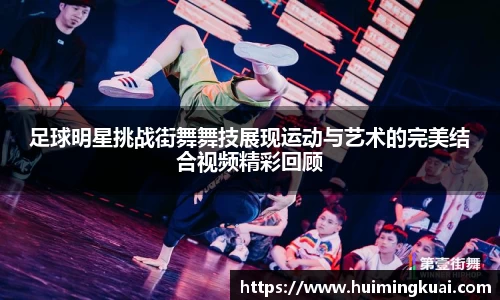 足球明星挑战街舞舞技展现运动与艺术的完美结合视频精彩回顾