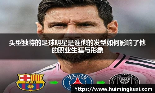 头型独特的足球明星是谁他的发型如何影响了他的职业生涯与形象