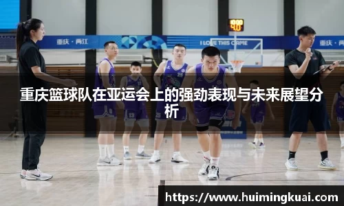 重庆篮球队在亚运会上的强劲表现与未来展望分析