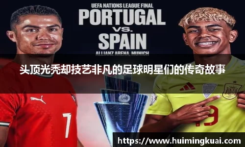 头顶光秃却技艺非凡的足球明星们的传奇故事